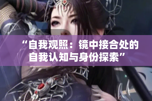 “自我观照：镜中接合处的自我认知与身份探索”