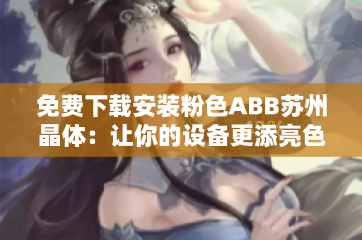 免费下载安装粉色ABB苏州晶体：让你的设备更添亮色