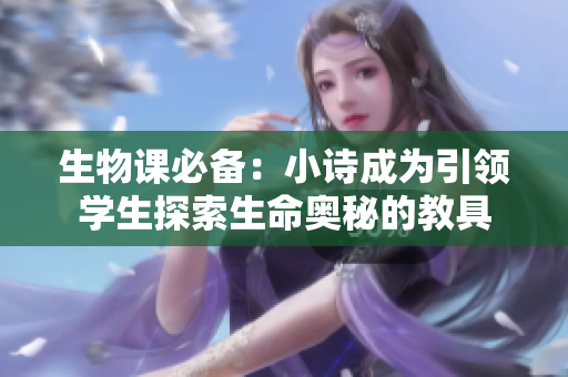 生物课必备：小诗成为引领学生探索生命奥秘的教具