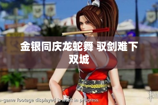 金银同庆龙蛇舞 驭剑难下双城