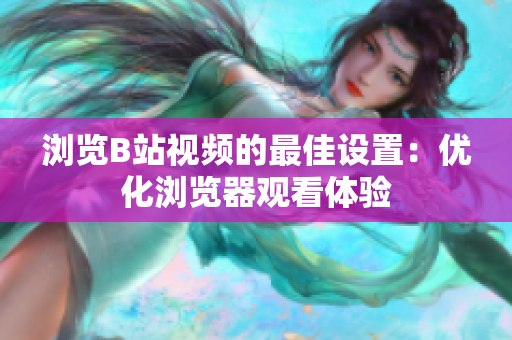 浏览B站视频的最佳设置：优化浏览器观看体验