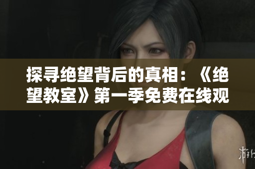 探寻绝望背后的真相：《绝望教室》第一季免费在线观看