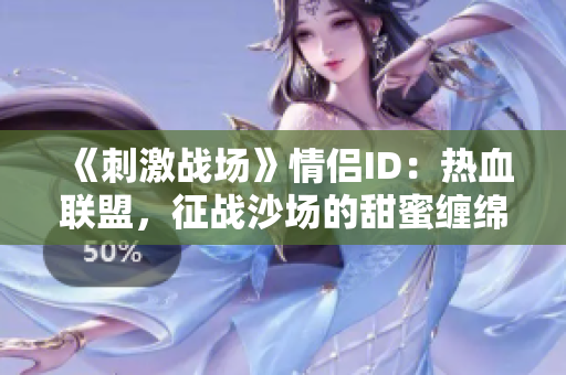 《刺激战场》情侣ID：热血联盟，征战沙场的甜蜜缠绵