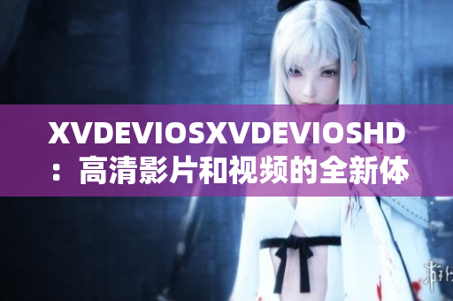 XVDEVIOSXVDEVIOSHD：高清影片和视频的全新体验