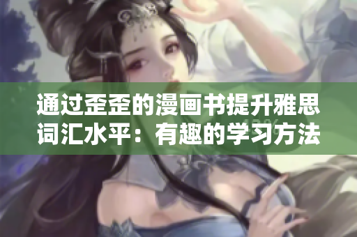 通过歪歪的漫画书提升雅思词汇水平：有趣的学习方法助力考试备战
