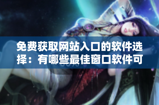 免费获取网站入口的软件选择：有哪些最佳窗口软件可供使用