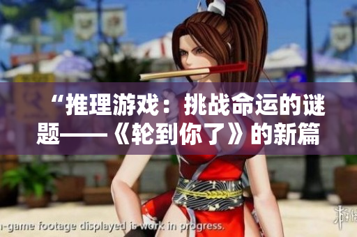 “推理游戏：挑战命运的谜题——《轮到你了》的新篇章”