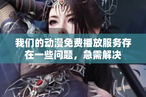 我们的动漫免费播放服务存在一些问题，急需解决