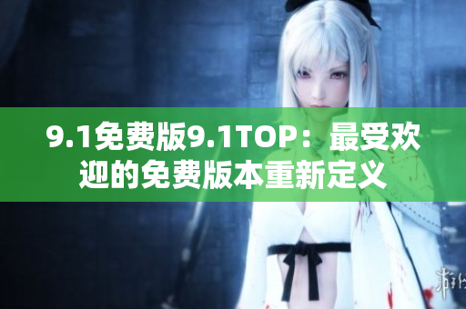 9.1免费版9.1TOP：最受欢迎的免费版本重新定义