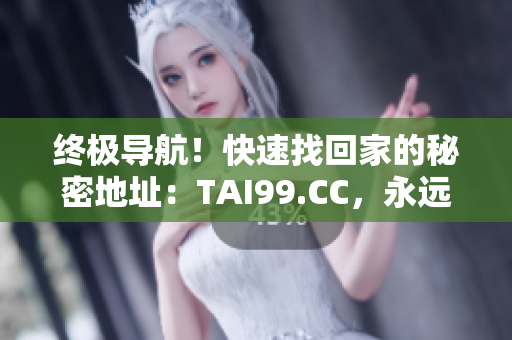 终极导航！快速找回家的秘密地址：TAI99.CC，永远不会迷路！