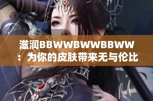 滋润BBWWBWWBBWW：为你的皮肤带来无与伦比的呵护