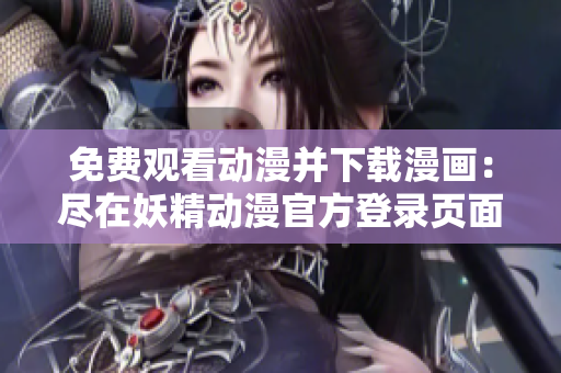 免费观看动漫并下载漫画：尽在妖精动漫官方登录页面