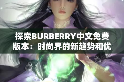 探索BURBERRY中文免费版本：时尚界的新趋势和优雅之旅