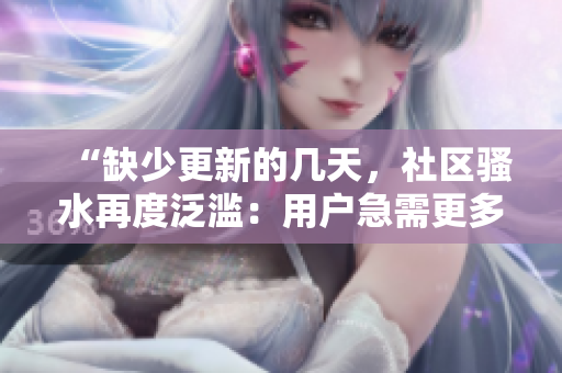 “缺少更新的几天，社区骚水再度泛滥：用户急需更多内容！”