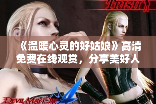 《温暖心灵的好姑娘》高清免费在线观赏，分享美好人生的温馨故事