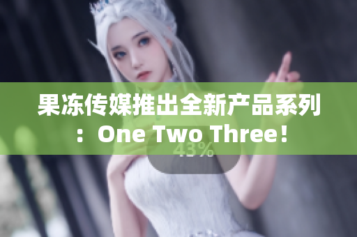 果冻传媒推出全新产品系列：One Two Three！