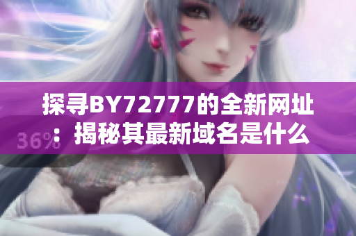 探寻BY72777的全新网址：揭秘其最新域名是什么