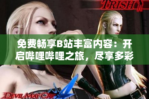 免费畅享B站丰富内容：开启哔哩哔哩之旅，尽享多彩视频世界！