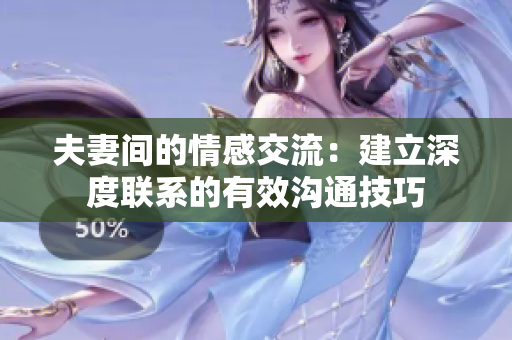 夫妻间的情感交流：建立深度联系的有效沟通技巧