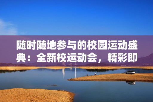 随时随地参与的校园运动盛典：全新校运动会，精彩即刻开启