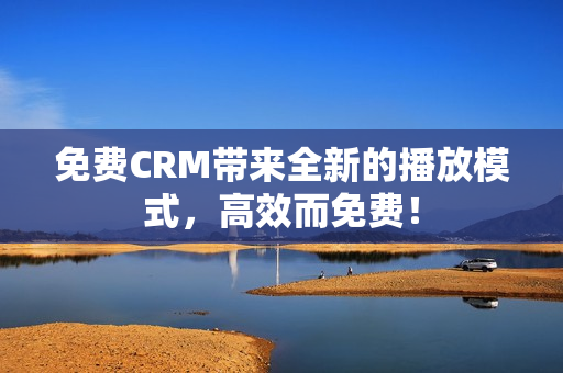免费CRM带来全新的播放模式，高效而免费！