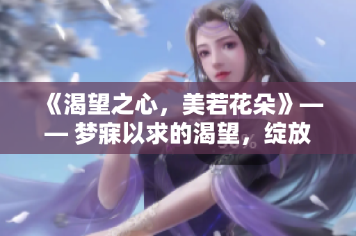 《渴望之心，美若花朵》—— 梦寐以求的渴望，绽放成花一般的美丽。