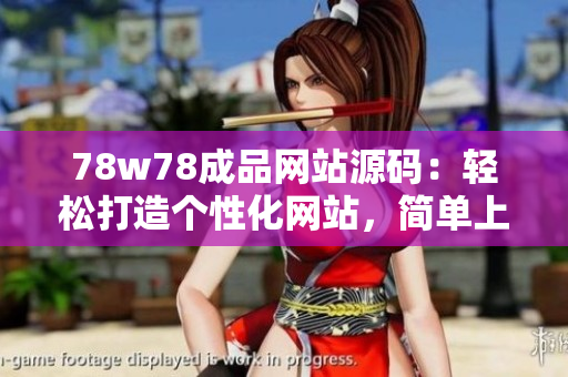 78w78成品网站源码：轻松打造个性化网站，简单上手操作指南