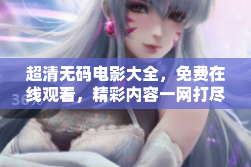 超清无码电影大全，免费在线观看，精彩内容一网打尽