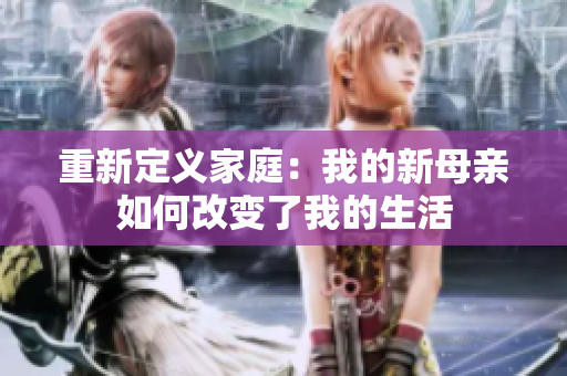 重新定义家庭：我的新母亲如何改变了我的生活