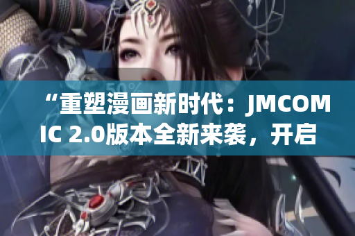 “重塑漫画新时代：JMCOMIC 2.0版本全新来袭，开启全新漫画体验！”