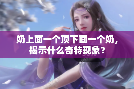 奶上面一个顶下面一个奶，揭示什么奇特现象？