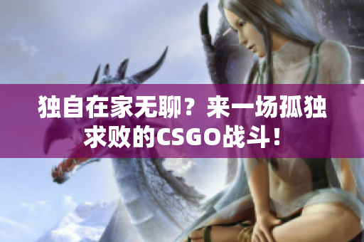 独自在家无聊？来一场孤独求败的CSGO战斗！