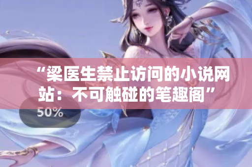 “梁医生禁止访问的小说网站：不可触碰的笔趣阁”