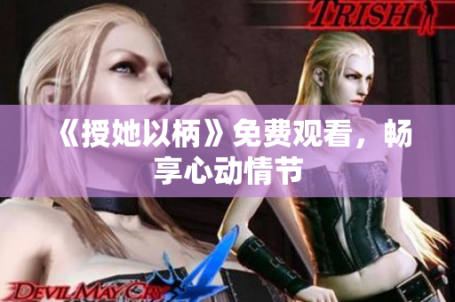 《授她以柄》免费观看，畅享心动情节