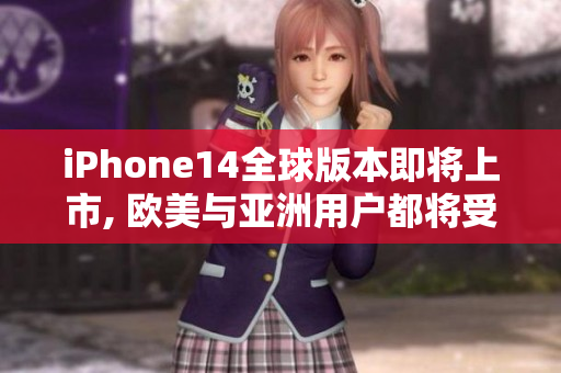 iPhone14全球版本即将上市, 欧美与亚洲用户都将受益