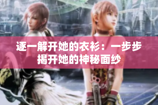 逐一解开她的衣衫：一步步揭开她的神秘面纱