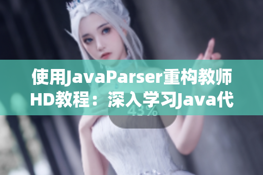使用JavaParser重构教师HD教程：深入学习Java代码解析技术