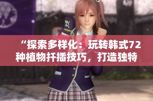 “探索多样化：玩转韩式72种植物扦插技巧，打造独特花园新天地！”
