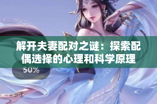 解开夫妻配对之谜：探索配偶选择的心理和科学原理