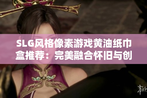 SLG风格像素游戏黄油纸巾盒推荐：完美融合怀旧与创新