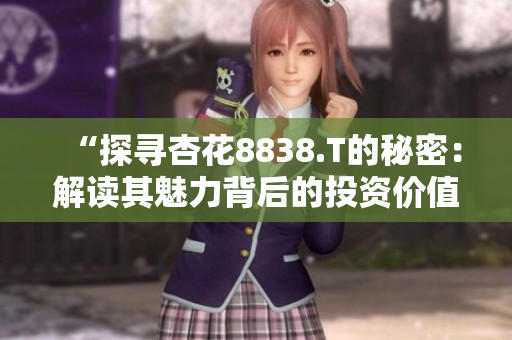 “探寻杏花8838.T的秘密：解读其魅力背后的投资价值”