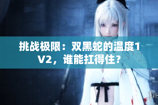 挑战极限：双黑蛇的温度1V2，谁能扛得住？