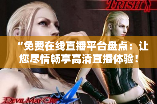 “免费在线直播平台盘点：让您尽情畅享高清直播体验！”