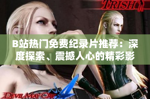B站热门免费纪录片推荐：深度探索、震撼人心的精彩影像