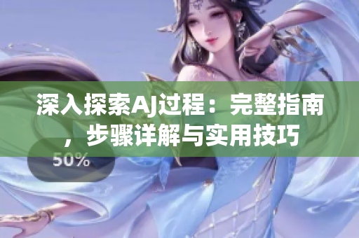 深入探索AJ过程：完整指南，步骤详解与实用技巧