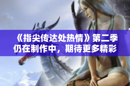 《指尖传达处热情》第二季仍在制作中，期待更多精彩！
