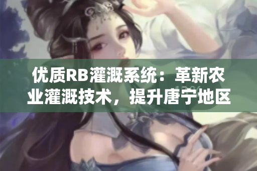 优质RB灌溉系统：革新农业灌溉技术，提升唐宁地区农业产量