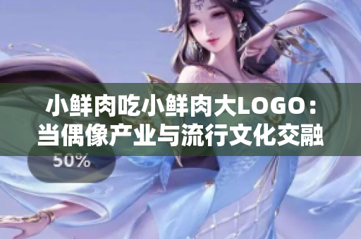 小鲜肉吃小鲜肉大LOGO：当偶像产业与流行文化交融的另类表现