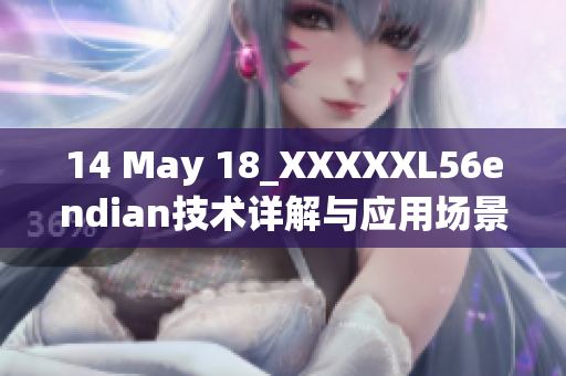 14 May 18_XXXXXL56endian技术详解与应用场景概述
