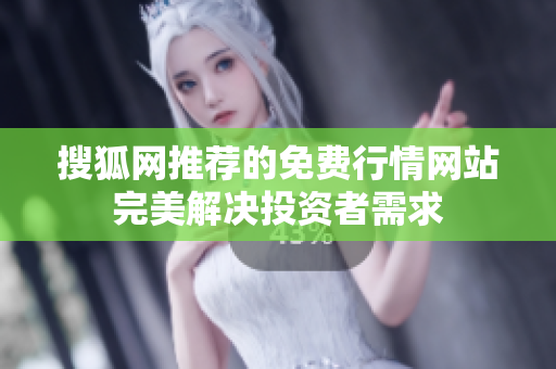 搜狐网推荐的免费行情网站完美解决投资者需求